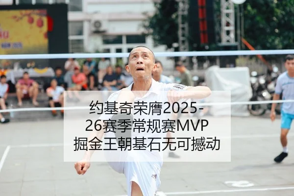 约基奇荣膺2025-26赛季常规赛MVP 掘金王朝基石无可撼动